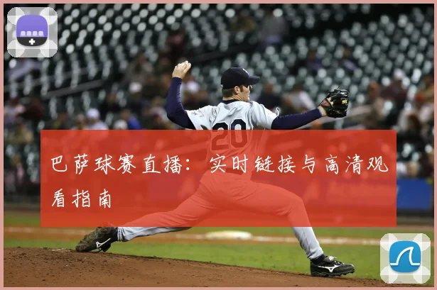 巴萨球赛直播：实时链接与高清观看指南