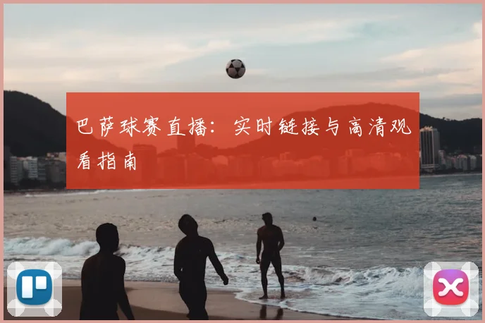 巴萨球赛直播：实时链接与高清观看指南